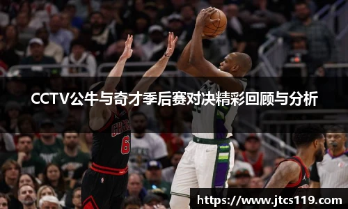 CCTV公牛与奇才季后赛对决精彩回顾与分析