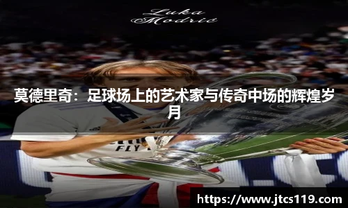 莫德里奇：足球场上的艺术家与传奇中场的辉煌岁月