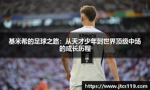 基米希的足球之路：从天才少年到世界顶级中场的成长历程