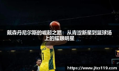 戴森丹尼尔斯的崛起之路：从青涩新星到篮球场上的耀眼明星