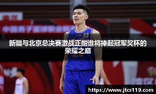 新疆与北京总决赛激战正酣谁将捧起冠军奖杯的荣耀之巅
