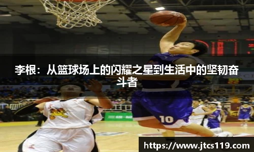 李根：从篮球场上的闪耀之星到生活中的坚韧奋斗者
