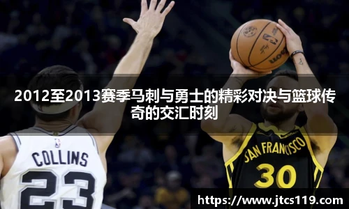 2012至2013赛季马刺与勇士的精彩对决与篮球传奇的交汇时刻