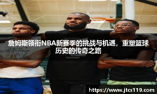 詹姆斯领衔NBA新赛季的挑战与机遇，重塑篮球历史的传奇之路