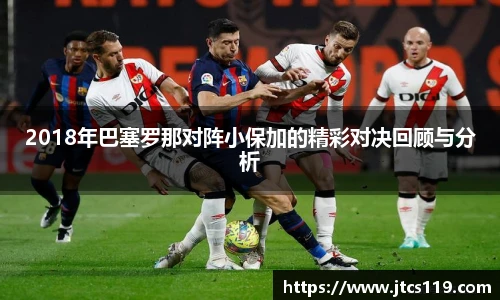 2018年巴塞罗那对阵小保加的精彩对决回顾与分析