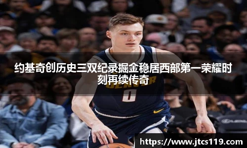 约基奇创历史三双纪录掘金稳居西部第一荣耀时刻再续传奇