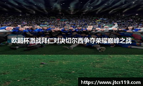 欧超杯激战拜仁对决切尔西争夺荣耀巅峰之战