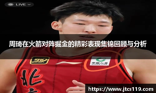 周琦在火箭对阵掘金的精彩表现集锦回顾与分析