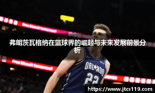 弗朗茨瓦格纳在篮球界的崛起与未来发展前景分析