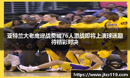 亚特兰大老鹰迎战费城76人激战即将上演球迷期待精彩对决